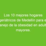 Los 10 mejores hogares geriátricos en Medellín para pacientes con necesidades especiales: Incluye Sonríe a la Vida